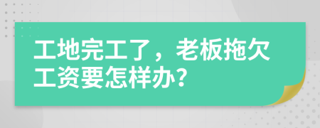 工地完工了，老板拖欠工资要怎样办？