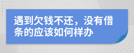 遇到欠钱不还，没有借条的应该如何样办