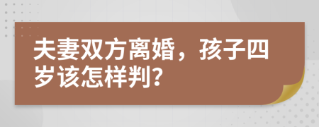 夫妻双方离婚，孩子四岁该怎样判？