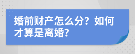 婚前财产怎么分？如何才算是离婚？