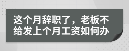 这个月辞职了，老板不给发上个月工资如何办