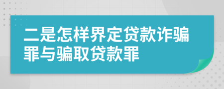 二是怎样界定贷款诈骗罪与骗取贷款罪