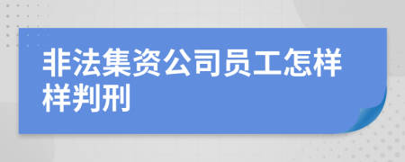 非法集资公司员工怎样样判刑