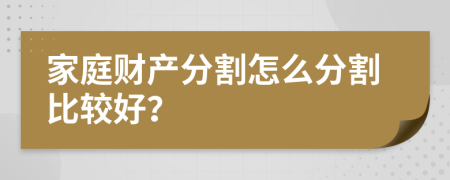 家庭财产分割怎么分割比较好？