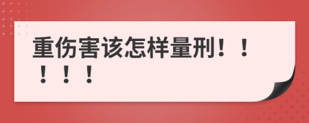 重伤害该怎样量刑！！！！！