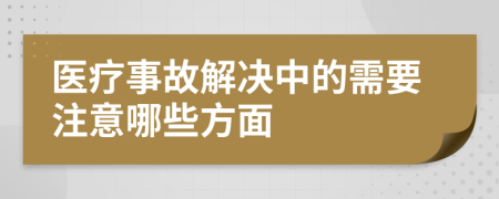 医疗事故解决中的需要注意哪些方面