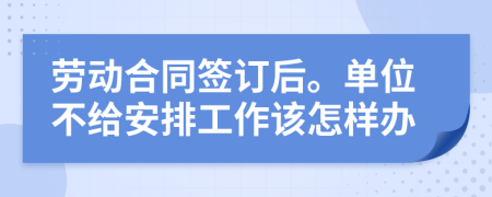 劳动合同签订后。单位不给安排工作该怎样办