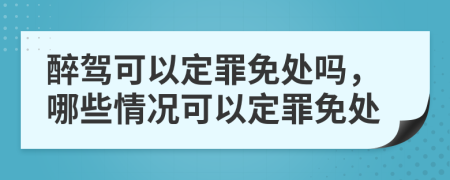 醉驾可以定罪免处吗，哪些情况可以定罪免处