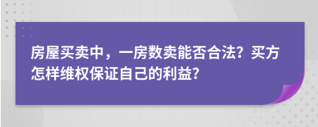 房屋买卖中，一房数卖能否合法？买方怎样维权保证自己的利益？