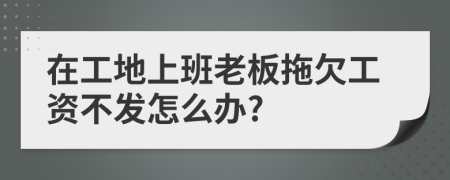 在工地上班老板拖欠工资不发怎么办?