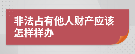 非法占有他人财产应该怎样样办