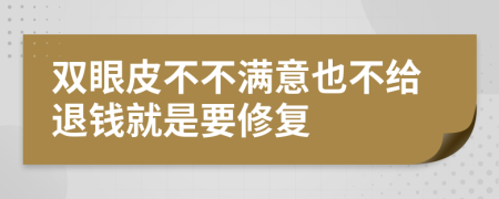 双眼皮不不满意也不给退钱就是要修复