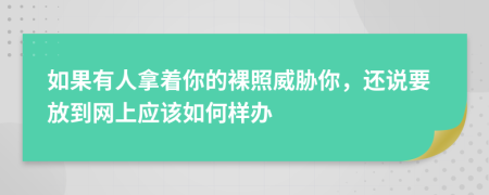 如果有人拿着你的裸照威胁你，还说要放到网上应该如何样办