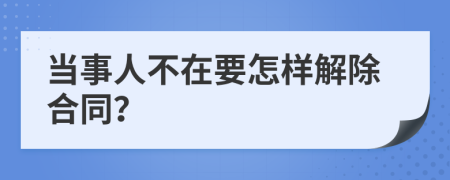 当事人不在要怎样解除合同？