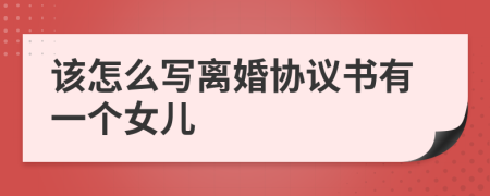 该怎么写离婚协议书有一个女儿