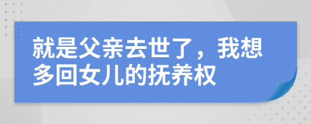 就是父亲去世了，我想多回女儿的抚养权