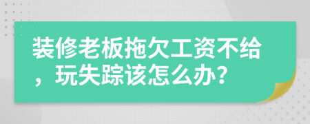 装修老板拖欠工资不给，玩失踪该怎么办？