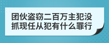 团伙盗窃二百万主犯没抓现任从犯有什么罪行