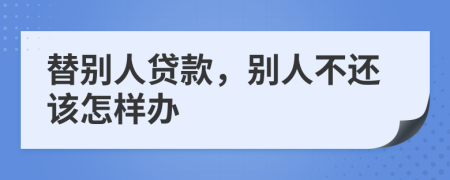 替别人贷款，别人不还该怎样办