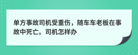 单方事故司机受重伤，随车车老板在事故中死亡。司机怎样办