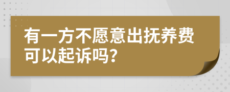 有一方不愿意出抚养费可以起诉吗？