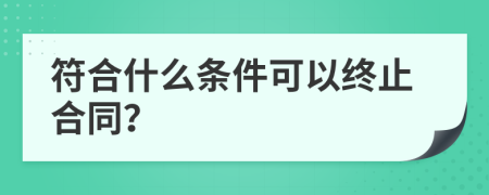 符合什么条件可以终止合同？