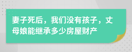 妻子死后，我们没有孩子，丈母娘能继承多少房屋财产