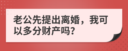 老公先提出离婚，我可以多分财产吗？