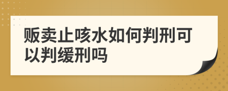 贩卖止咳水如何判刑可以判缓刑吗