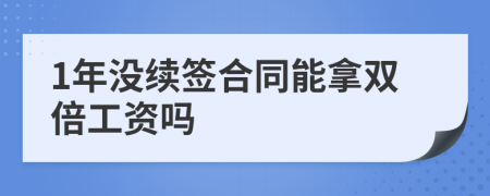 1年没续签合同能拿双倍工资吗