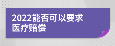 2022能否可以要求医疗赔偿