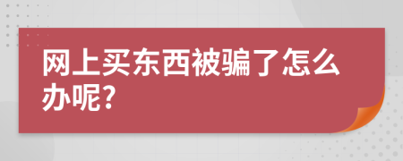 网上买东西被骗了怎么办呢?