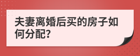 夫妻离婚后买的房子如何分配？