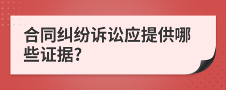 合同纠纷诉讼应提供哪些证据?