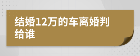 结婚12万的车离婚判给谁