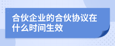 合伙企业的合伙协议在什么时间生效