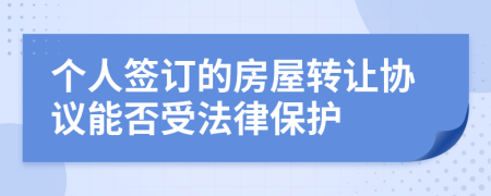 个人签订的房屋转让协议能否受法律保护