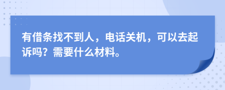 有借条找不到人，电话关机，可以去起诉吗？需要什么材料。