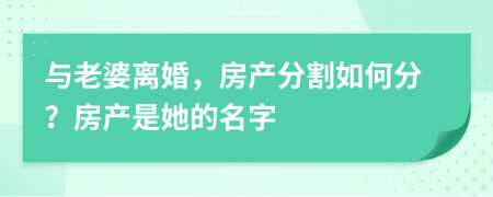 与老婆离婚，房产分割如何分？房产是她的名字