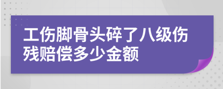 工伤脚骨头碎了八级伤残赔偿多少金额