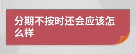 分期不按时还会应该怎么样