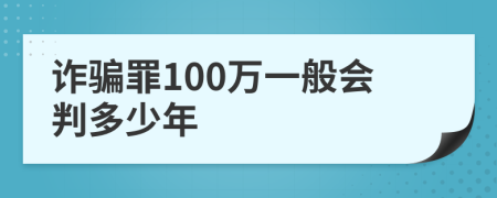 诈骗罪100万一般会判多少年