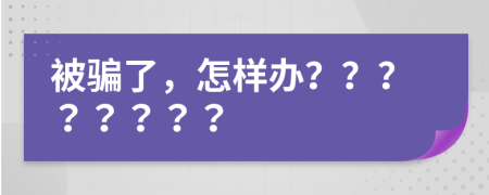 被骗了，怎样办？？？？？？？？