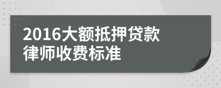 2016大额抵押贷款律师收费标准
