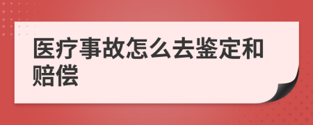 医疗事故怎么去鉴定和赔偿