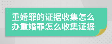 重婚罪的证据收集怎么办重婚罪怎么收集证据