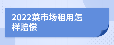 2022菜市场租用怎样赔偿