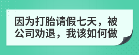 因为打胎请假七天，被公司劝退，我该如何做