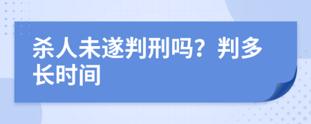 杀人未遂判刑吗？判多长时间