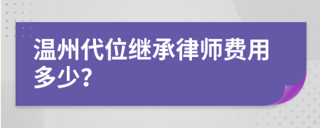 温州代位继承律师费用多少？